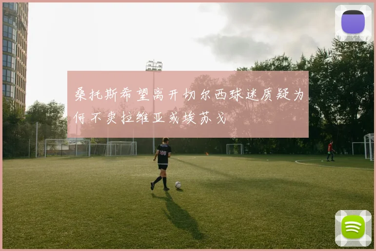 桑托斯希望离开切尔西球迷质疑为何不卖拉维亚或埃苏戈