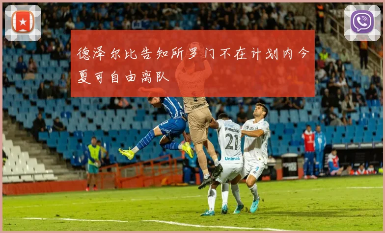 德泽尔比告知所罗门不在计划内今夏可自由离队