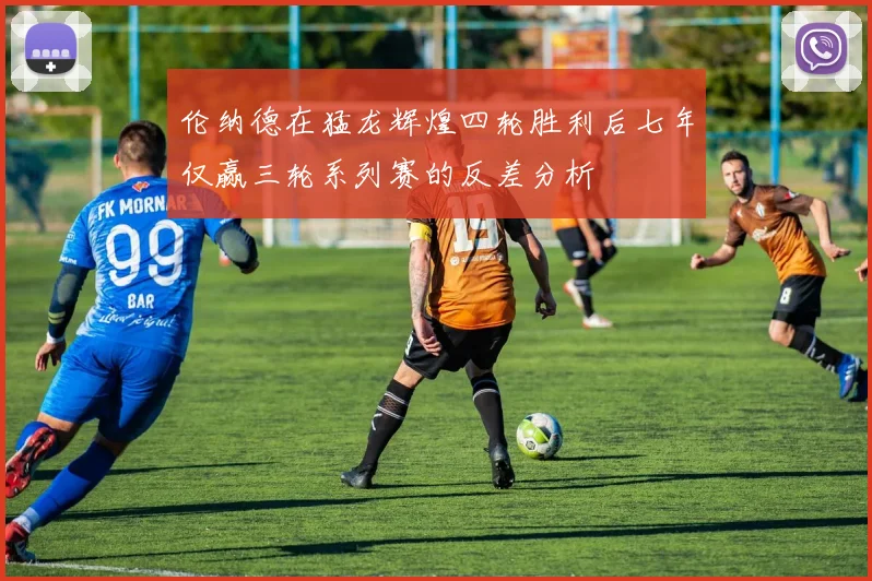 伦纳德在猛龙辉煌四轮胜利后七年仅赢三轮系列赛的反差分析