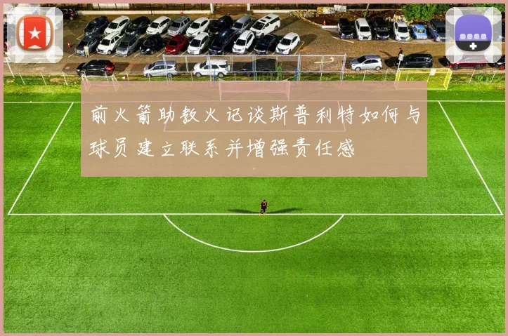 前火箭助教火记谈斯普利特如何与球员建立联系并增强责任感