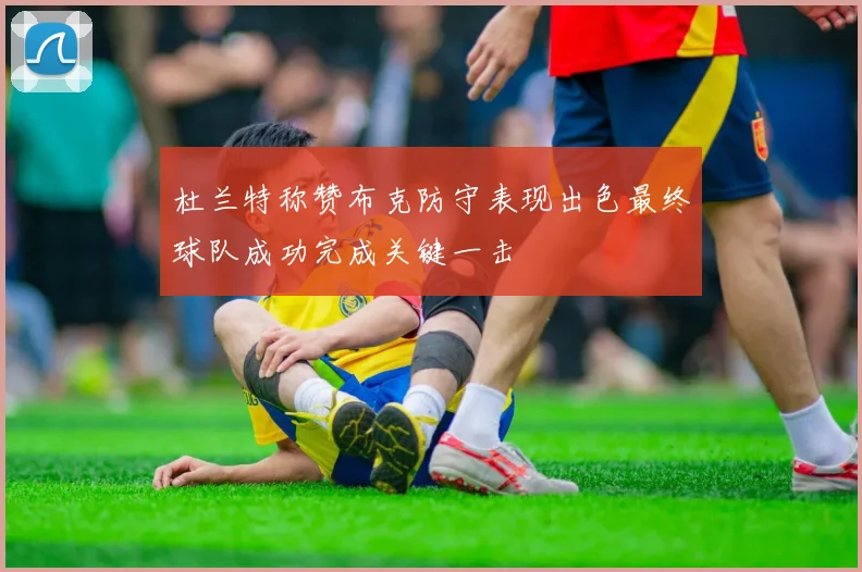 杜兰特称赞布克防守表现出色最终球队成功完成关键一击
