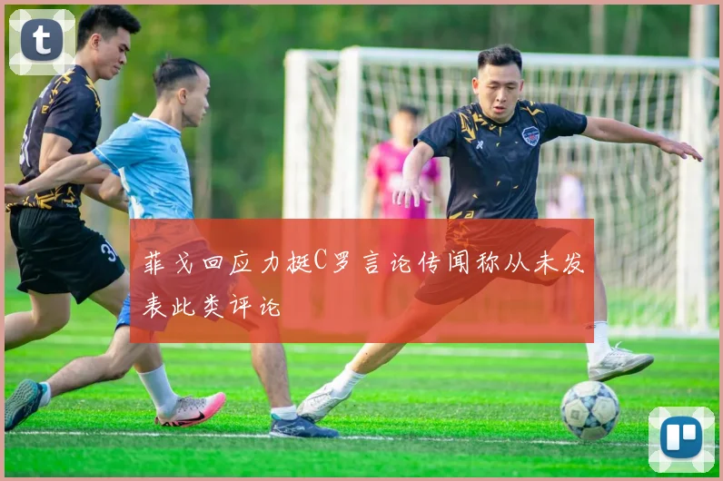 菲戈回应力挺C罗言论传闻称从未发表此类评论