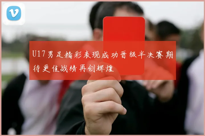 U17男足精彩表现成功晋级半决赛期待更佳战绩再创辉煌
