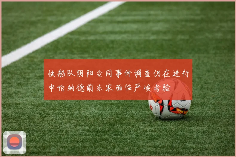 快船队阴阳合同事件调查仍在进行中伦纳德前东家面临严峻考验