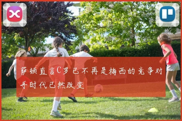 萨顿直言C罗已不再是梅西的竞争对手时代已然改变