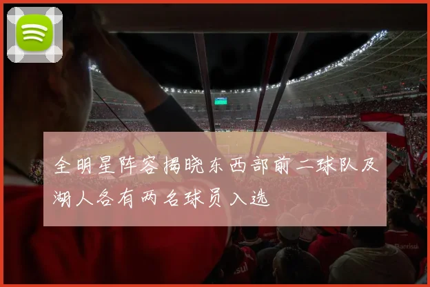 全明星阵容揭晓东西部前二球队及湖人各有两名球员入选