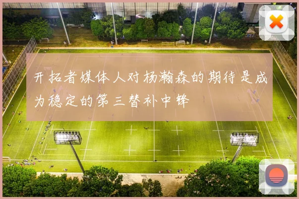 开拓者媒体人对杨瀚森的期待是成为稳定的第三替补中锋